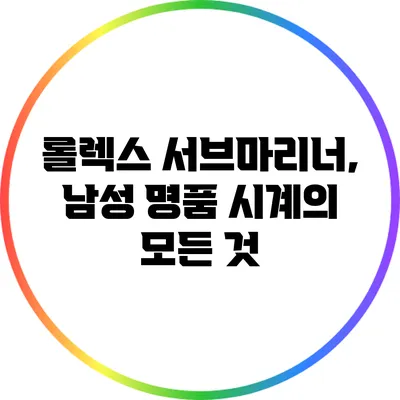 롤렉스 서브마리너, 남성 명품 시계의 모든 것
