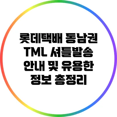 롯데택배 동남권 TML 셔틀발송 안내 및 유용한 정보 총정리