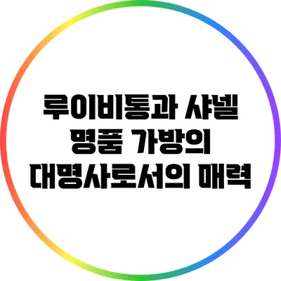 루이비통과 샤넬: 명품 가방의 대명사로서의 매력