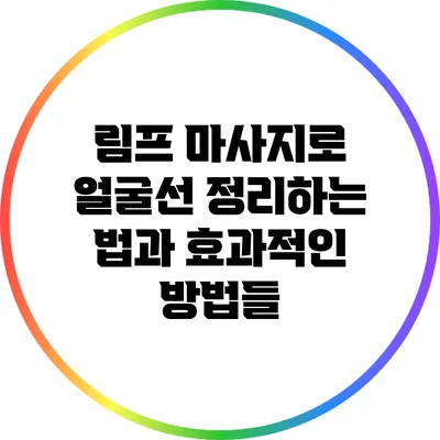림프 마사지로 얼굴선 정리하는 법과 효과적인 방법들