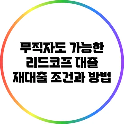 무직자도 가능한 리드코프 대출 재대출 조건과 방법