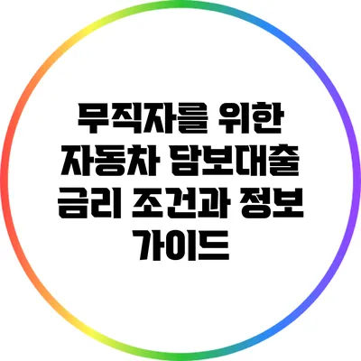 무직자를 위한 자동차 담보대출: 금리 조건과 정보 가이드