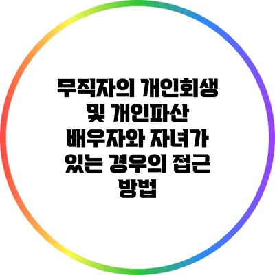 무직자의 개인회생 및 개인파산: 배우자와 자녀가 있는 경우의 접근 방법