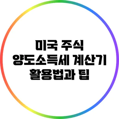 미국 주식 양도소득세 계산기 활용법과 팁