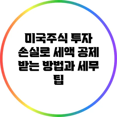 미국주식 투자 손실로 세액 공제 받는 방법과 세무 팁