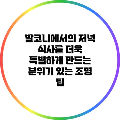 발코니에서의 저녁 식사를 더욱 특별하게 만드는 분위기 있는 조명 팁