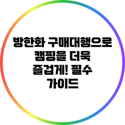 방한화 구매대행으로 캠핑을 더욱 즐겁게! 필수 가이드