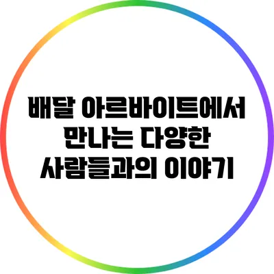 배달 아르바이트에서 만나는 다양한 사람들과의 이야기