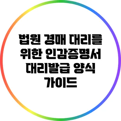 법원 경매 대리를 위한 인감증명서 대리발급 양식 가이드