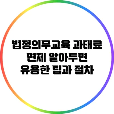 법정의무교육 과태료 면제: 알아두면 유용한 팁과 절차