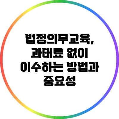 법정의무교육, 과태료 없이 이수하는 방법과 중요성