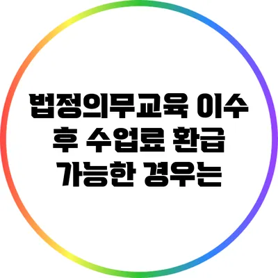 법정의무교육 이수 후 수업료 환급 가능한 경우는?