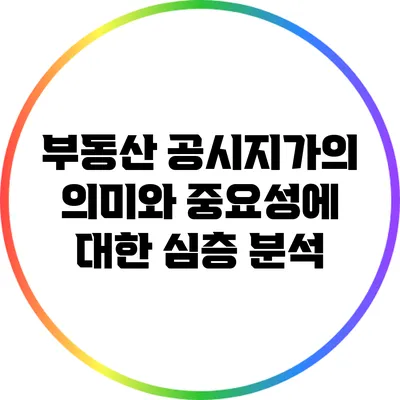 부동산 공시지가의 의미와 중요성에 대한 심층 분석