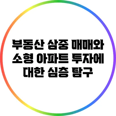 부동산 삼중 매매와 소형 아파트 투자에 대한 심층 탐구
