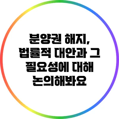 분양권 해지, 법률적 대안과 그 필요성에 대해 논의해봐요