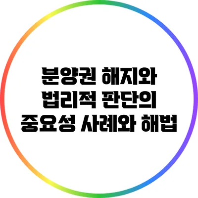 분양권 해지와 법리적 판단의 중요성: 사례와 해법