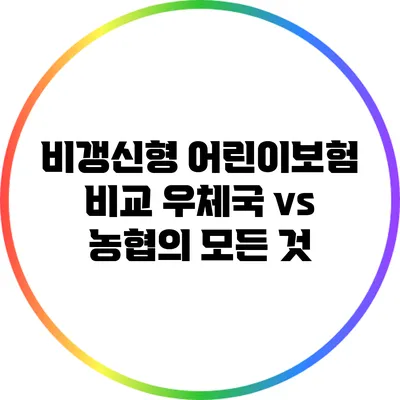 비갱신형 어린이보험 비교: 우체국 vs 농협의 모든 것