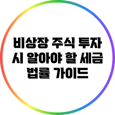 비상장 주식 투자 시 알아야 할 세금 법률 가이드