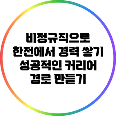 비정규직으로 한전에서 경력 쌓기: 성공적인 커리어 경로 만들기