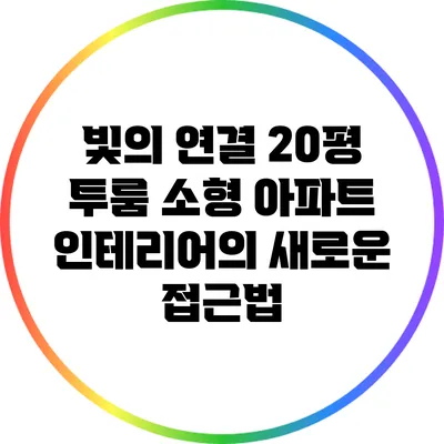 빛의 연결: 20평 투룸 소형 아파트 인테리어의 새로운 접근법