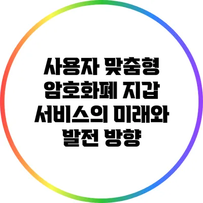 사용자 맞춤형 암호화폐 지갑 서비스의 미래와 발전 방향