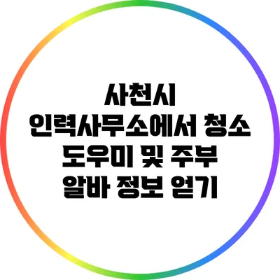사천시 인력사무소에서 청소 도우미 및 주부 알바 정보 얻기