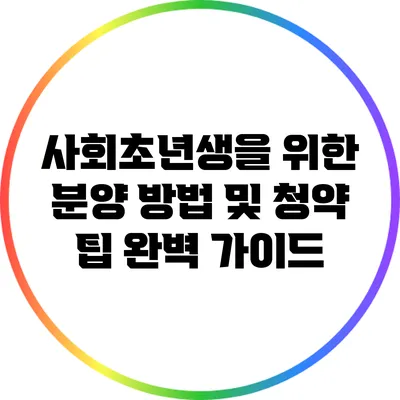 사회초년생을 위한 분양 방법 및 청약 팁 완벽 가이드