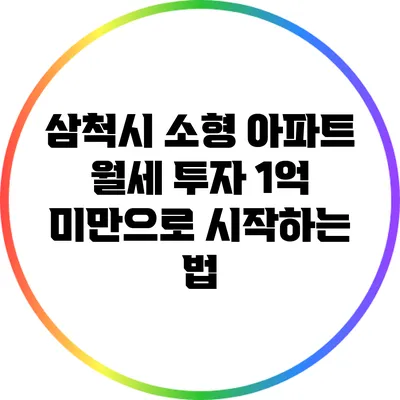 삼척시 소형 아파트 월세 투자: 1억 미만으로 시작하는 법