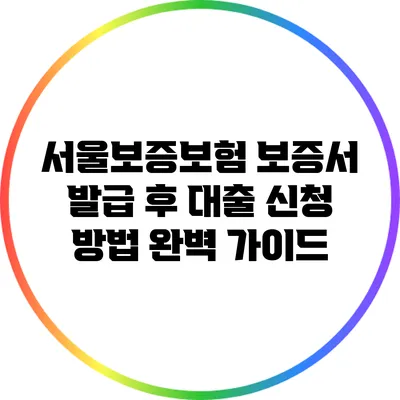 서울보증보험 보증서 발급 후 대출 신청 방법 완벽 가이드