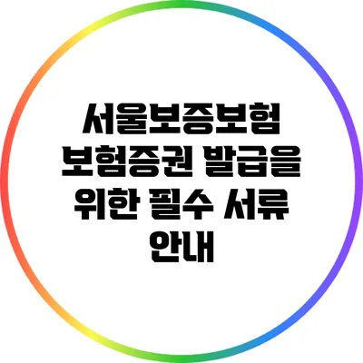 서울보증보험 보험증권 발급을 위한 필수 서류 안내