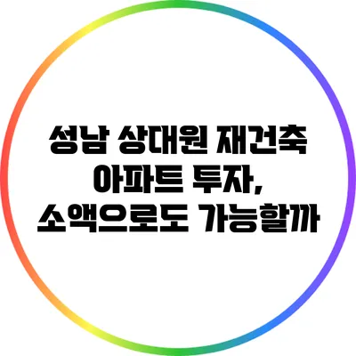 성남 상대원 재건축 아파트 투자, 소액으로도 가능할까?