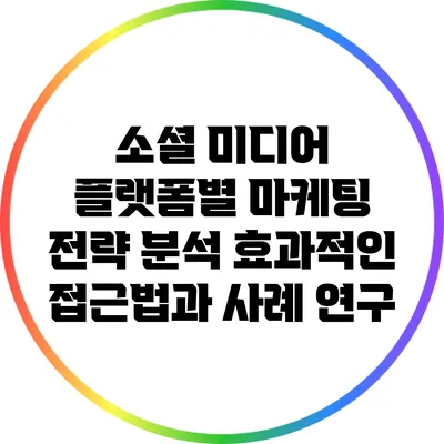 소셜 미디어 플랫폼별 마케팅 전략 분석: 효과적인 접근법과 사례 연구