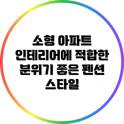소형 아파트 인테리어에 적합한 분위기 좋은 펜션 스타일