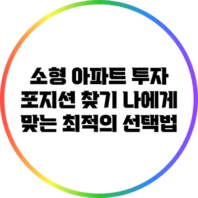 소형 아파트 투자 포지션 찾기: 나에게 맞는 최적의 선택법