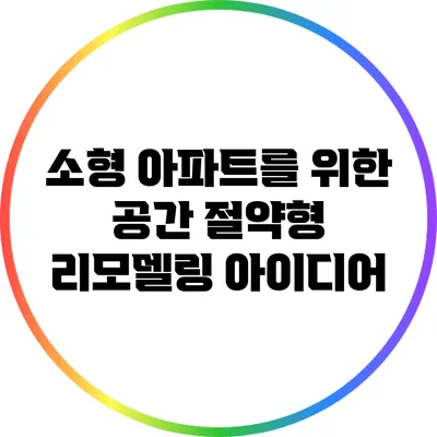 소형 아파트를 위한 공간 절약형 리모델링 아이디어