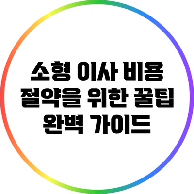 소형 이사 비용 절약을 위한 꿀팁 완벽 가이드