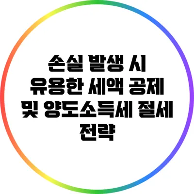 손실 발생 시 유용한 세액 공제 및 양도소득세 절세 전략