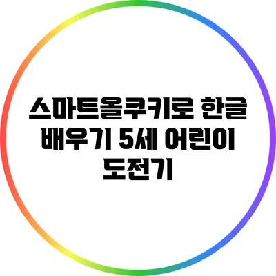 스마트올쿠키로 한글 배우기: 5세 어린이 도전기