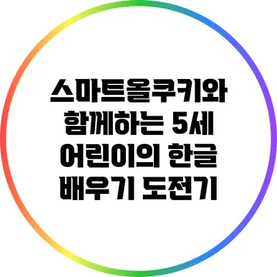 스마트올쿠키와 함께하는 5세 어린이의 한글 배우기 도전기