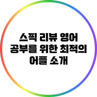 스픽 리뷰: 영어 공부를 위한 최적의 어플 소개