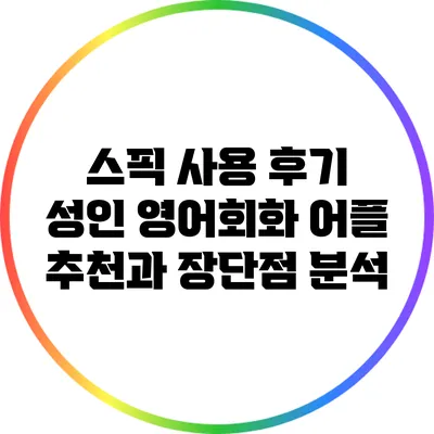 스픽 사용 후기: 성인 영어회화 어플 추천과 장단점 분석
