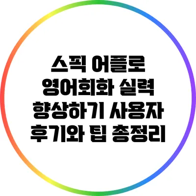 스픽 어플로 영어회화 실력 향상하기: 사용자 후기와 팁 총정리