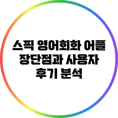 스픽 영어회화 어플: 장단점과 사용자 후기 분석