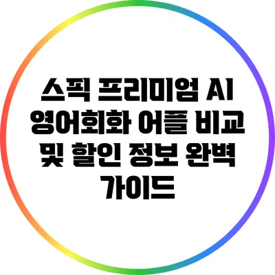 스픽 프리미엄: AI 영어회화 어플 비교 및 할인 정보 완벽 가이드