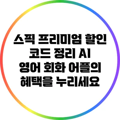 스픽 프리미엄 할인 코드 정리: AI 영어 회화 어플의 혜택을 누리세요
