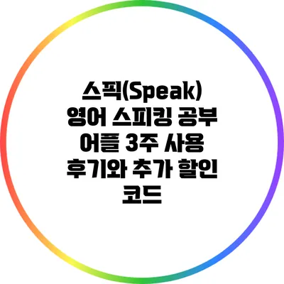 스픽(Speak) 영어 스피킹 공부 어플 3주 사용 후기와 추가 할인 코드