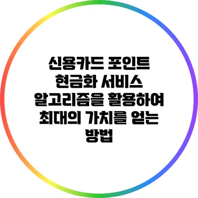 신용카드 포인트 현금화 서비스: 알고리즘을 활용하여 최대의 가치를 얻는 방법