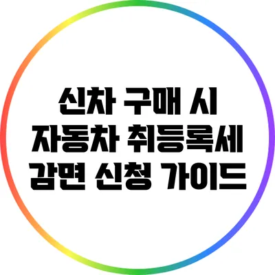 신차 구매 시 자동차 취등록세 감면 신청 가이드