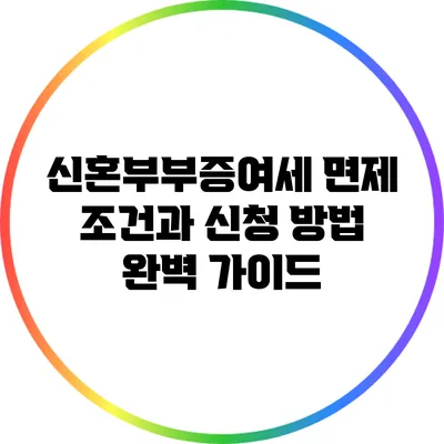 신혼부부증여세 면제 조건과 신청 방법 완벽 가이드