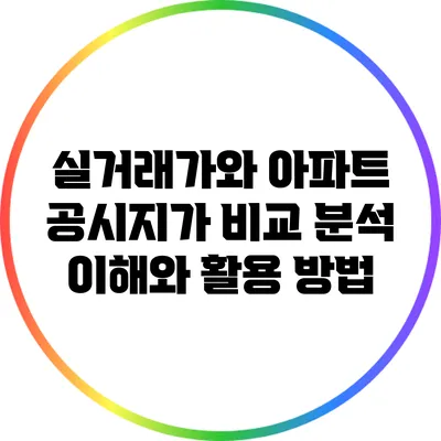 실거래가와 아파트 공시지가 비교 분석: 이해와 활용 방법